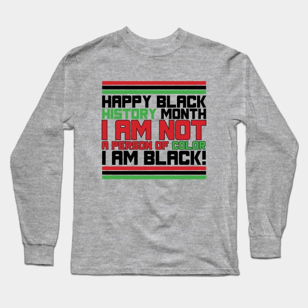 HAPPY BLACK HISTORY MONTH  I AM NOT A PERSON OF COLOR I AM BLACK! TEE SWEATER HOODIE GIFT PRESENT BIRTHDAY CHRISTMAS Long Sleeve T-Shirt by HumorAndVintageMerchShop